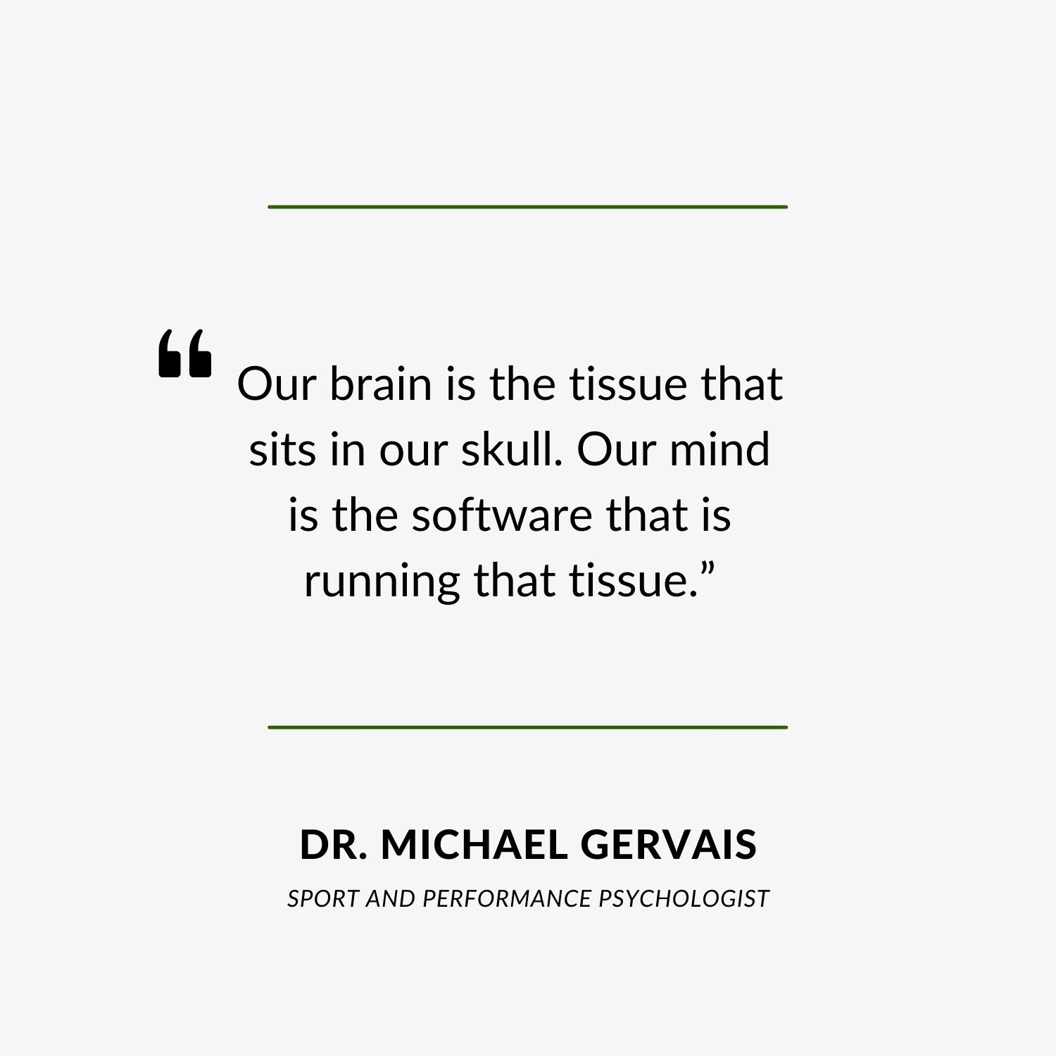Quote from podcast episode - “Our brain is the tissue that sits in our skull. Our mind is the software that is running that tissue.”