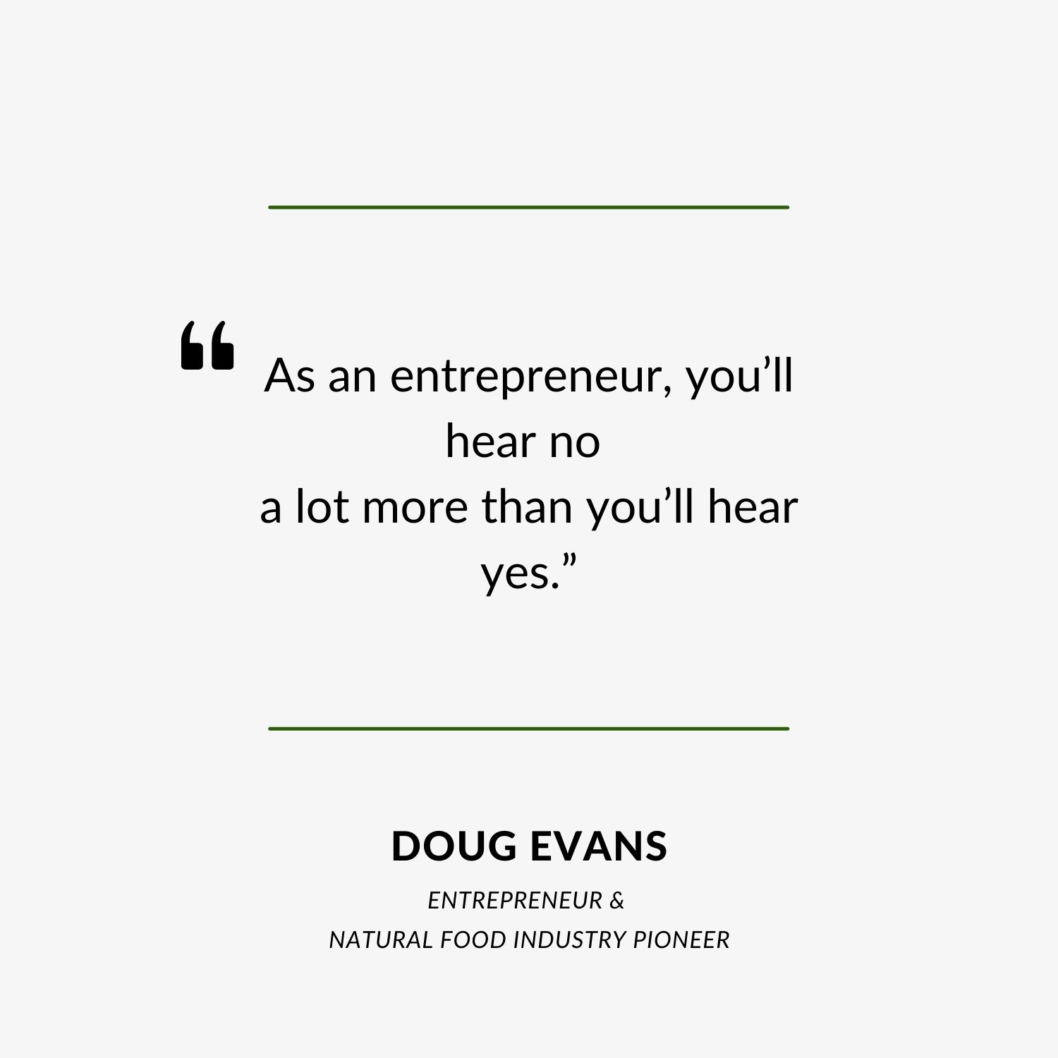 “As an entrepreneur, you’ll hear no a lot more than you’ll hear yes.” - Doug Evans