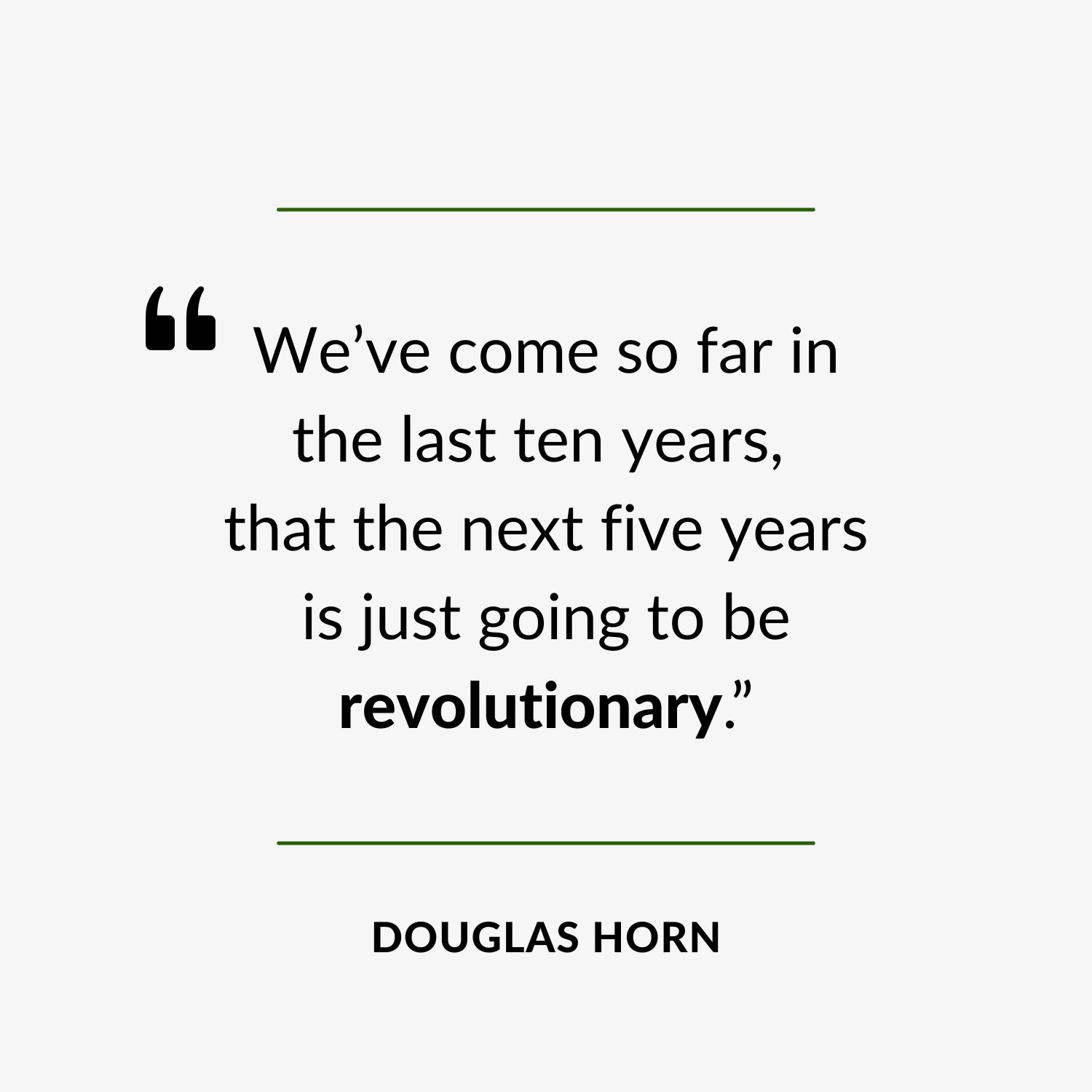 Website Quote - “We’ve come so far in the last ten years, that the next five years is just going to be revolutionary.” 